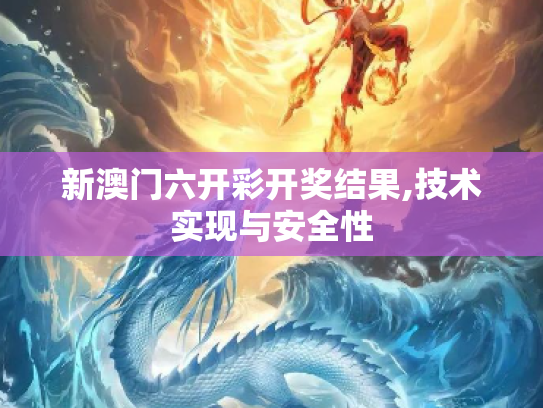 新澳门六开彩开奖结果,技术实现与安全性