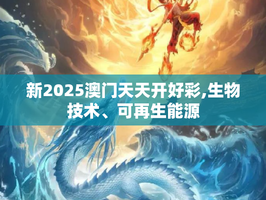新2025澳门天天开好彩,生物技术、可再生能源