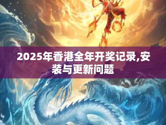 2025年香港全年开奖记录,安装与更新问题