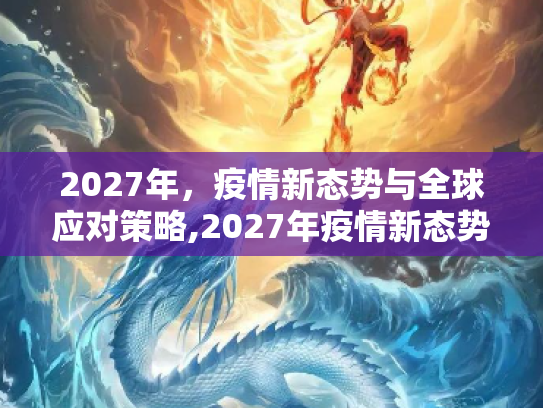 2027年，疫情新态势与全球应对策略,2027年疫情新态势