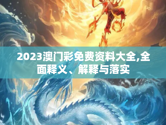 2023澳门彩免费资料大全,全面释义、解释与落实