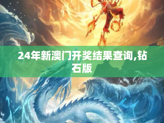 24年新澳门开奖结果查询,钻石版