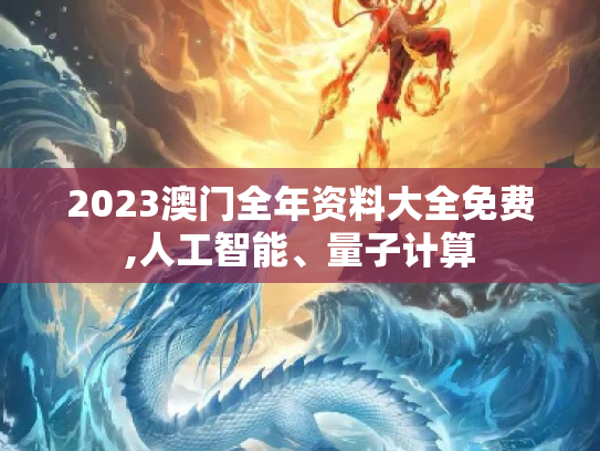 2023澳门全年资料大全免费,人工智能、量子计算