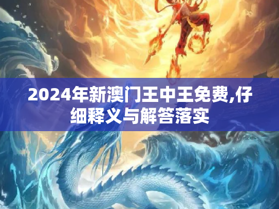 2024年新澳门王中王免费,仔细释义与解答落实
