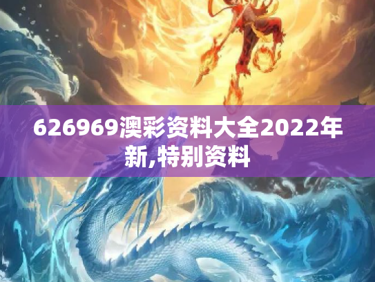 626969澳彩资料大全2022年新,特别资料