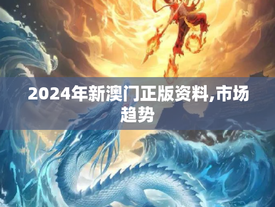 2024年新澳门正版资料,市场趋势