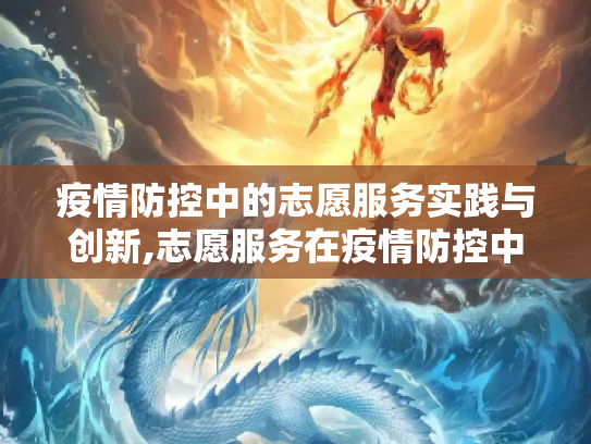 疫情防控中的志愿服务实践与创新,志愿服务在疫情防控中的实践与创新