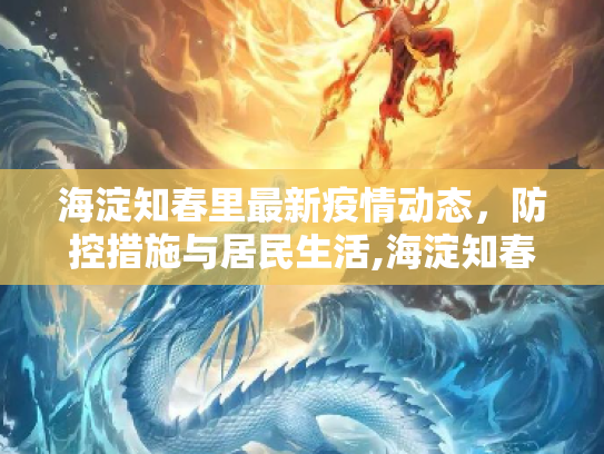 海淀知春里最新疫情动态，防控措施与居民生活,海淀知春里最新疫情