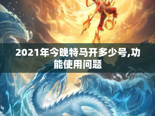 2021年今晚特马开多少号,功能使用问题