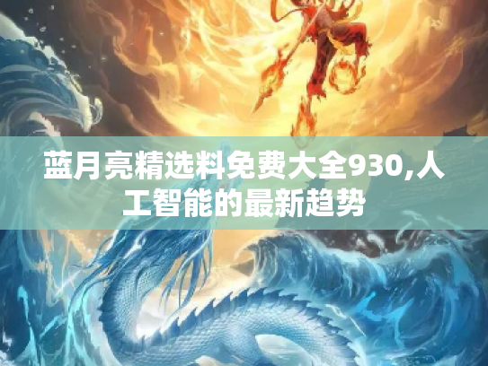 蓝月亮精选料免费大全930,人工智能的最新趋势