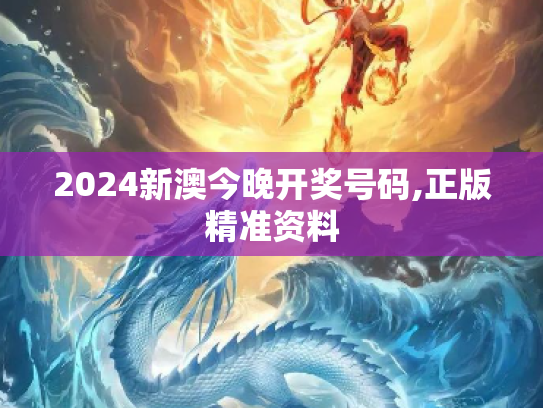 2024新澳今晚开奖号码,正版精准资料