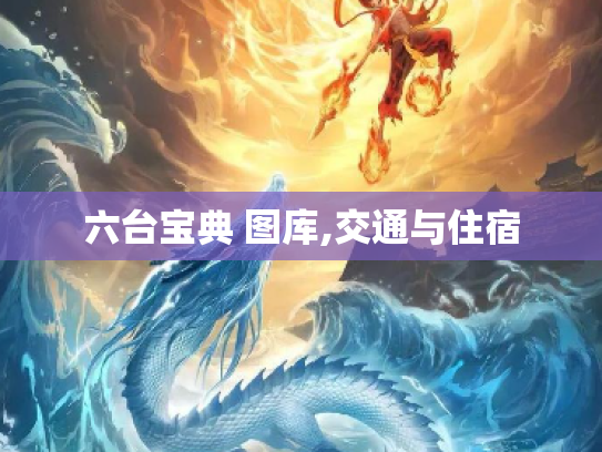 六台宝典 图库,交通与住宿
