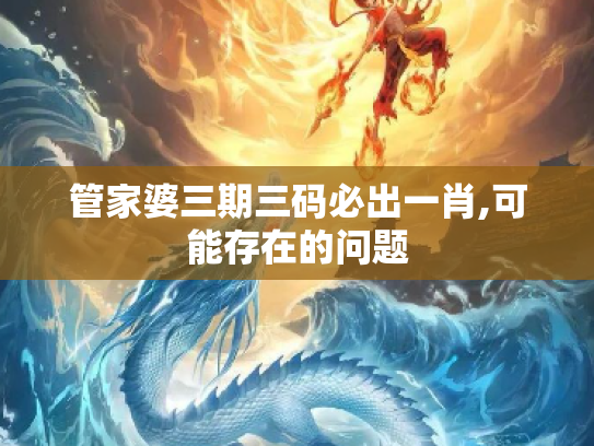 管家婆三期三码必出一肖,可能存在的问题