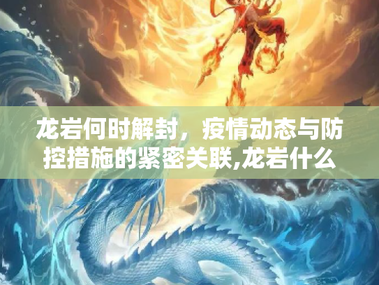 龙岩何时解封，疫情动态与防控措施的紧密关联,龙岩什么时候能解封