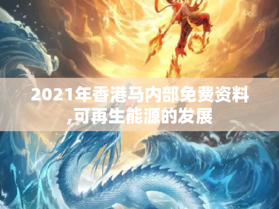 2021年香港马内部免费资料,可再生能源的发展