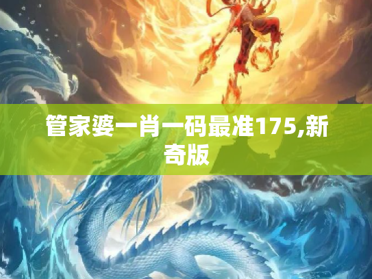 管家婆一肖一码最准175,新奇版