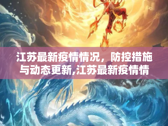 江苏最新疫情情况，防控措施与动态更新,江苏最新疫情情况