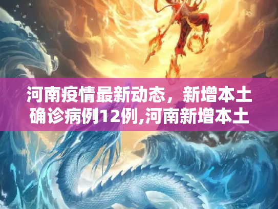 河南疫情最新动态，新增本土确诊病例12例,河南新增本土确诊病例12例