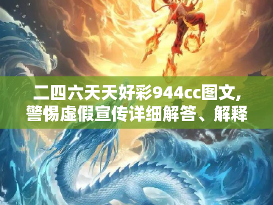 二四六天天好彩944cc图文,警惕虚假宣传详细解答、解释与落实