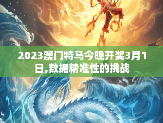 2023澳门特马今晚开奖3月1日,数据精准性的挑战