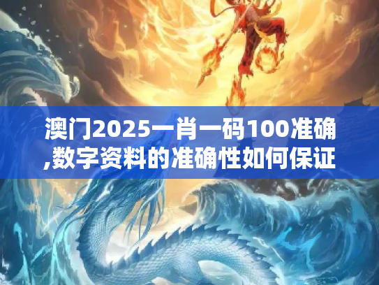 澳门2025一肖一码100准确,数字资料的准确性如何保证？