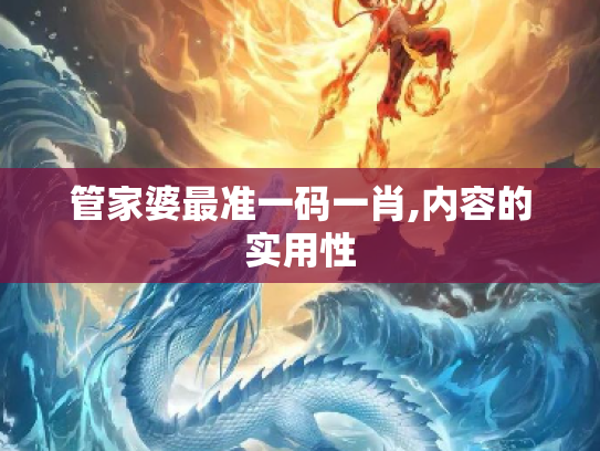 管家婆最准一码一肖,内容的实用性