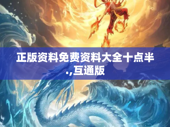 正版资料免费资料大全十点半.,互通版