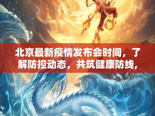 北京最新疫情发布会时间，了解防控动态，共筑健康防线,北京最新疫情发布会时间