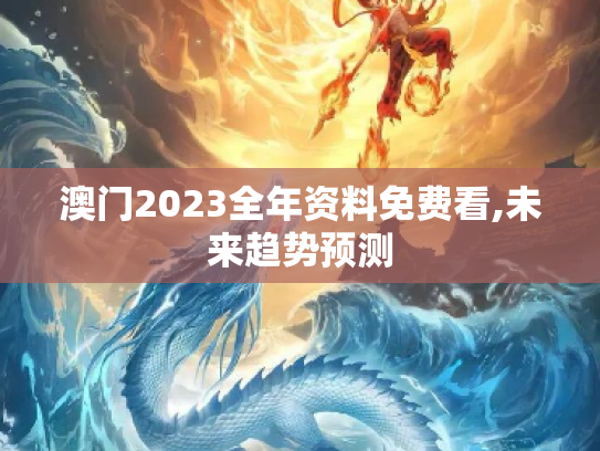 澳门2023全年资料免费看,未来趋势预测