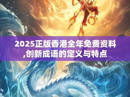 2025正版香港全年免费资料,创新成语的定义与特点