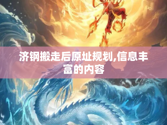 济钢搬走后原址规划,信息丰富的内容