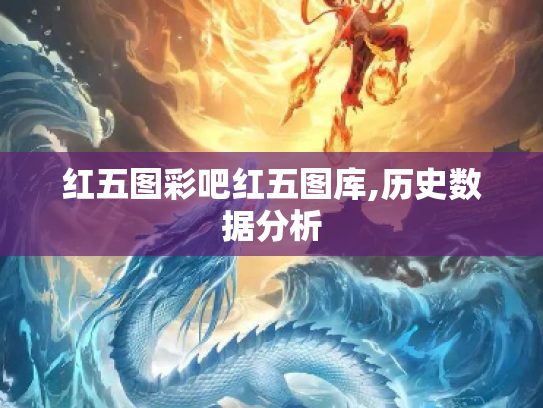 红五图彩吧红五图库,历史数据分析