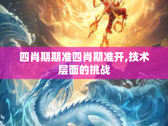 四肖期期准四肖期准开,技术层面的挑战