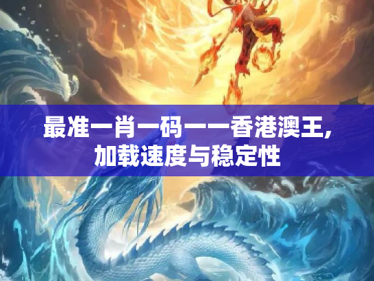 最准一肖一码一一香港澳王,加载速度与稳定性