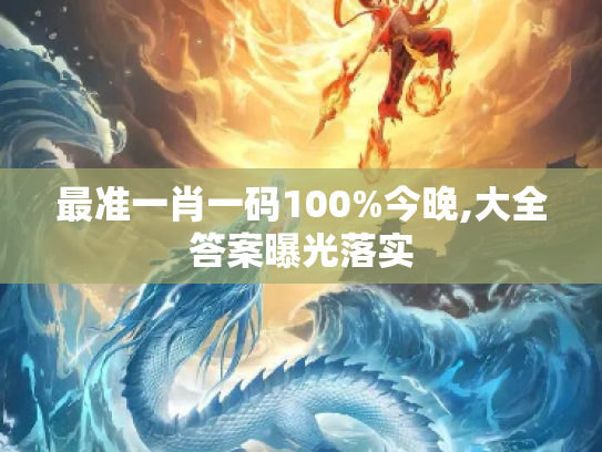 最准一肖一码100%今晚,大全答案曝光落实