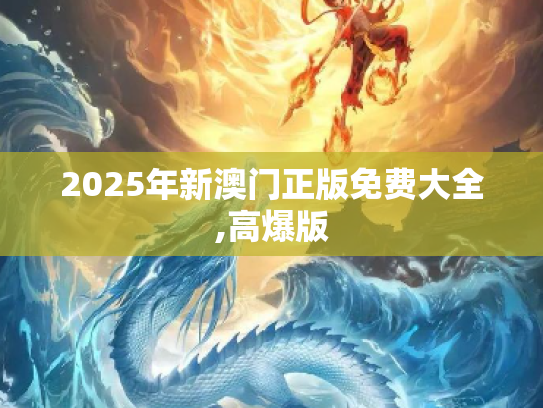 2025年新澳门正版免费大全,高爆版