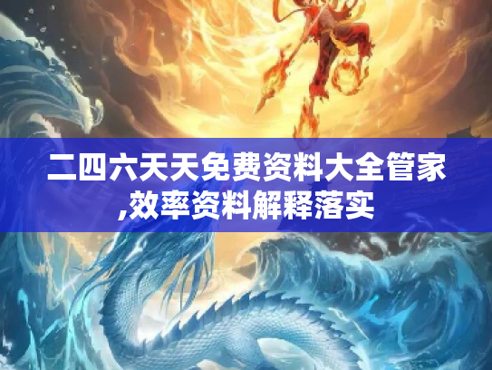 二四六天天免费资料大全管家,效率资料解释落实