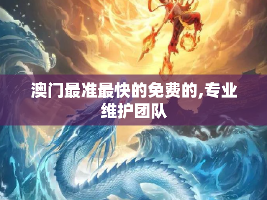 澳门最准最快的免费的,专业维护团队