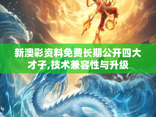 新澳彩资料免费长期公开四大才子,技术兼容性与升级