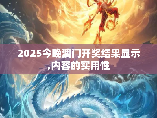 2025今晚澳门开奖结果显示,内容的实用性