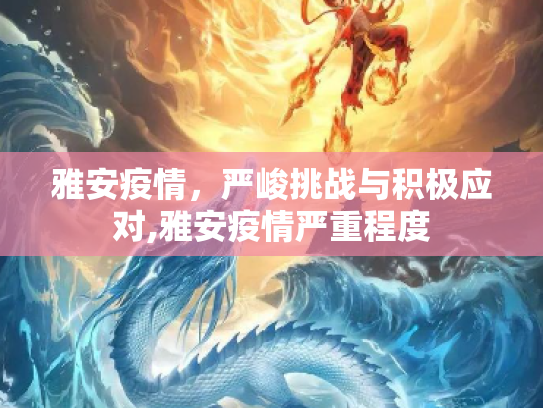 雅安疫情，严峻挑战与积极应对,雅安疫情严重程度