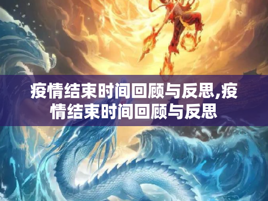 疫情结束时间回顾与反思,疫情结束时间回顾与反思