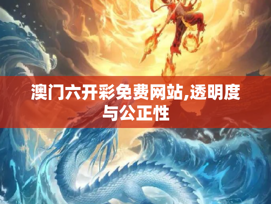 澳门六开彩免费网站,透明度与公正性