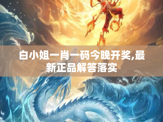 白小姐一肖一码今晚开奖,最新正品解答落实