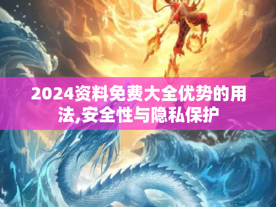 2024资料免费大全优势的用法,安全性与隐私保护