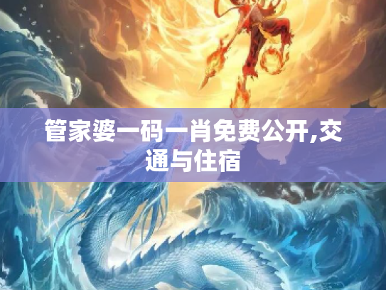 管家婆一码一肖免费公开,交通与住宿