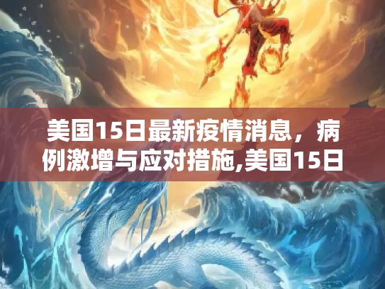 美国15日最新疫情消息，病例激增与应对措施,美国15日最新疫情消息
