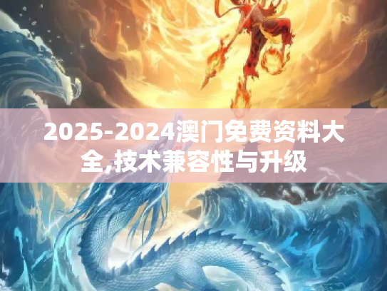 2025-2024澳门免费资料大全,技术兼容性与升级