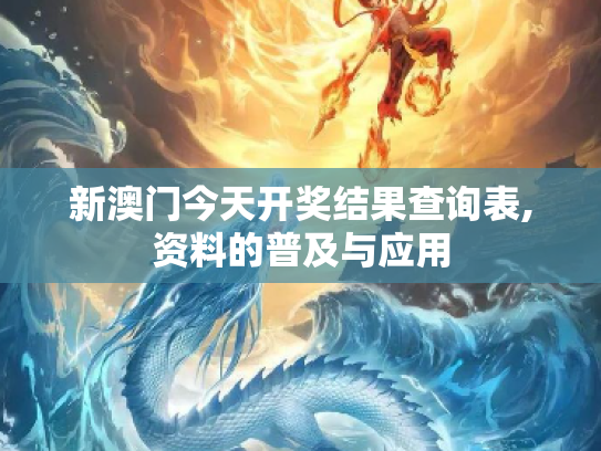 新澳门今天开奖结果查询表,资料的普及与应用