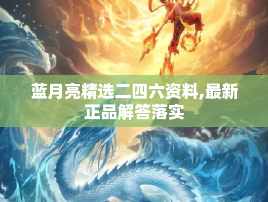 蓝月亮精选二四六资料,最新正品解答落实
